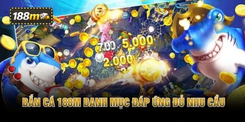 Bắn cá 188M danh mục đáp ứng đủ nhu cầu