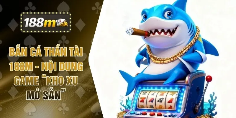 Bắn Cá Thần Tài 188M - Nội Dung Game “Kho Xu Mở Sẵn”