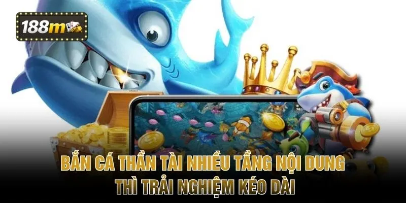 Bắn cá Thần Tài nhiều tầng nội dung thì trải nghiệm kéo dài
