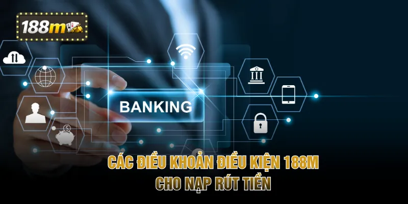 Các điều khoản điều kiện 188M cho nạp rút tiền