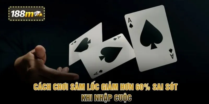 Cách chơi Sâm Lốc giảm hơn 60% sai sót khi nhập cuộc