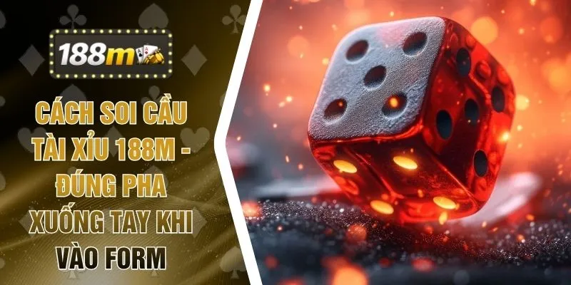 Cách Soi Cầu Tài Xỉu 188M - Đúng Pha Xuống Tay Khi Vào Form
