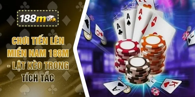 Chơi Tiến Lên Miền Nam 188M - Lật Kèo Trong Tích Tắc