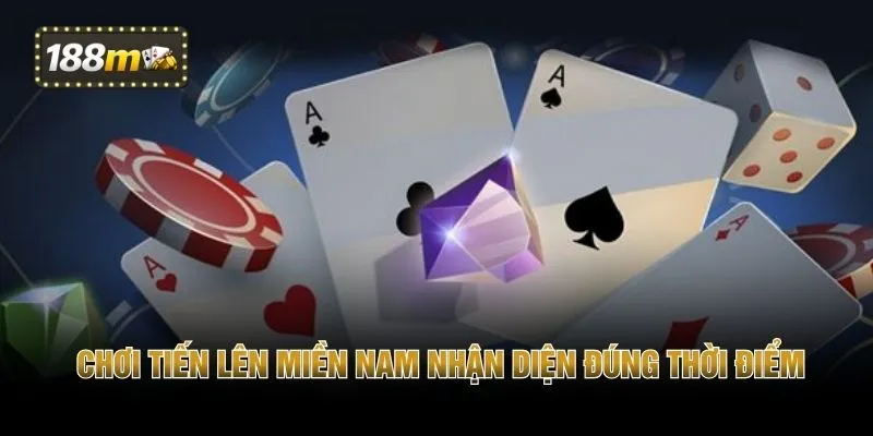 Chơi tiến lên miền Nam nhận diện đúng thời điểm