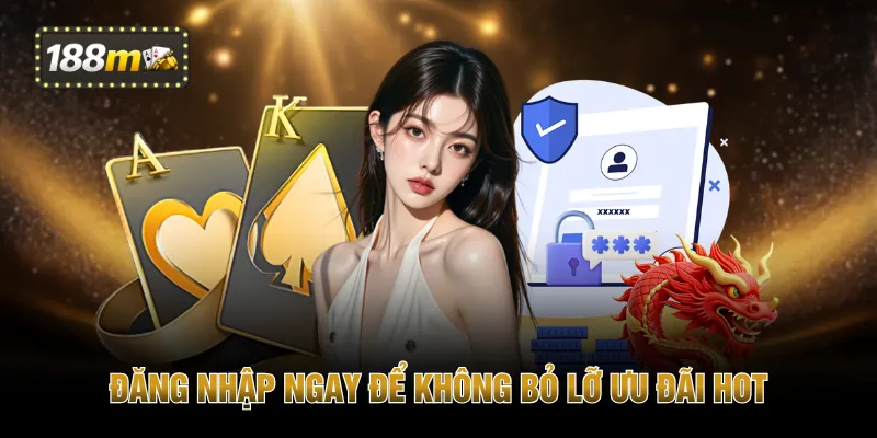 Đăng nhập ngay để không bỏ lỡ ưu đãi hot