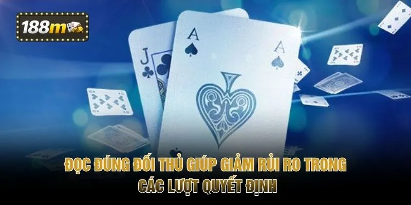 Đọc đúng đối thủ giúp giảm rủi ro trong các lượt quyết định