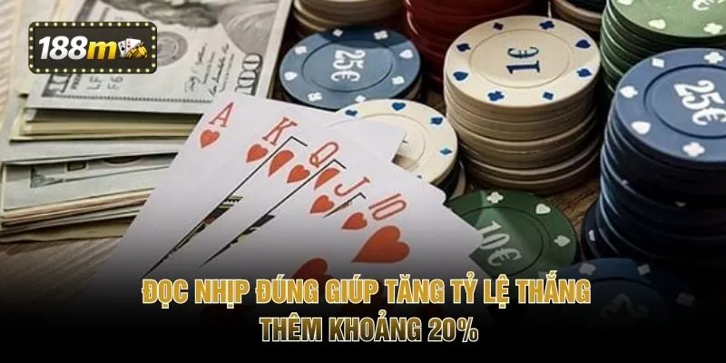 Đọc nhịp đúng giúp tăng tỷ lệ thắng thêm khoảng 20%