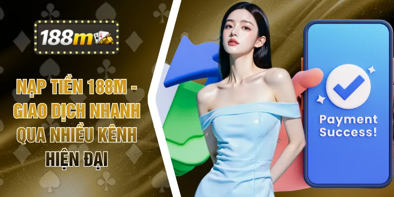 Nạp Tiền 188M - Giao Dịch Nhanh Qua Nhiều Kênh Hiện Đại