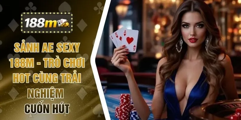Sảnh AE Sexy 188M - Trò Chơi Hot Cùng Trải Nghiệm Cuốn Hút