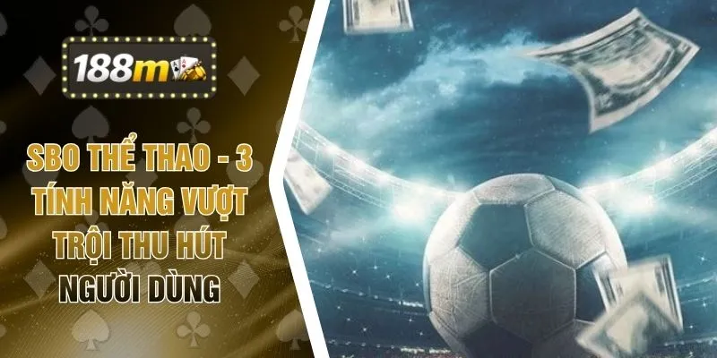 SBO Thể Thao - 3 Tính Năng Vượt Trội Thu Hút Người Dùng
