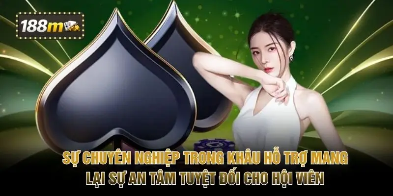 Sự chuyên nghiệp trong khâu hỗ trợ mang lại sự an tâm tuyệt đối cho hội viên