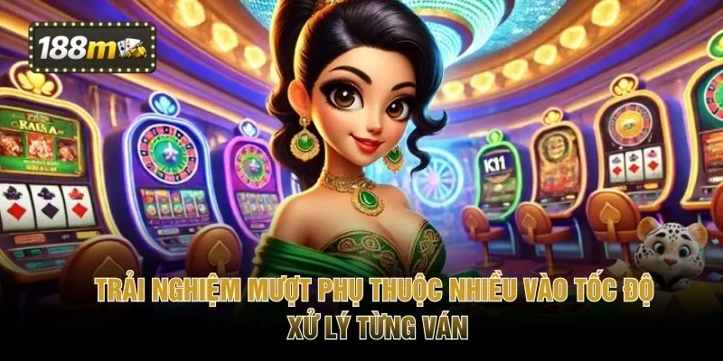 Trải nghiệm mượt phụ thuộc nhiều vào tốc độ xử lý từng ván